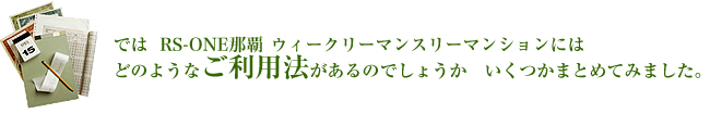 ではRS-NAHAウィークリーマンションにはどのようなご利用法があるのでしょうか　いくつかまとめてみました。